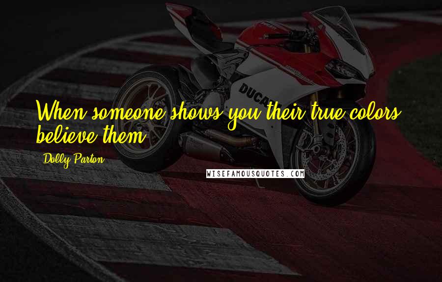 Dolly Parton Quotes: When someone shows you their true colors, believe them.