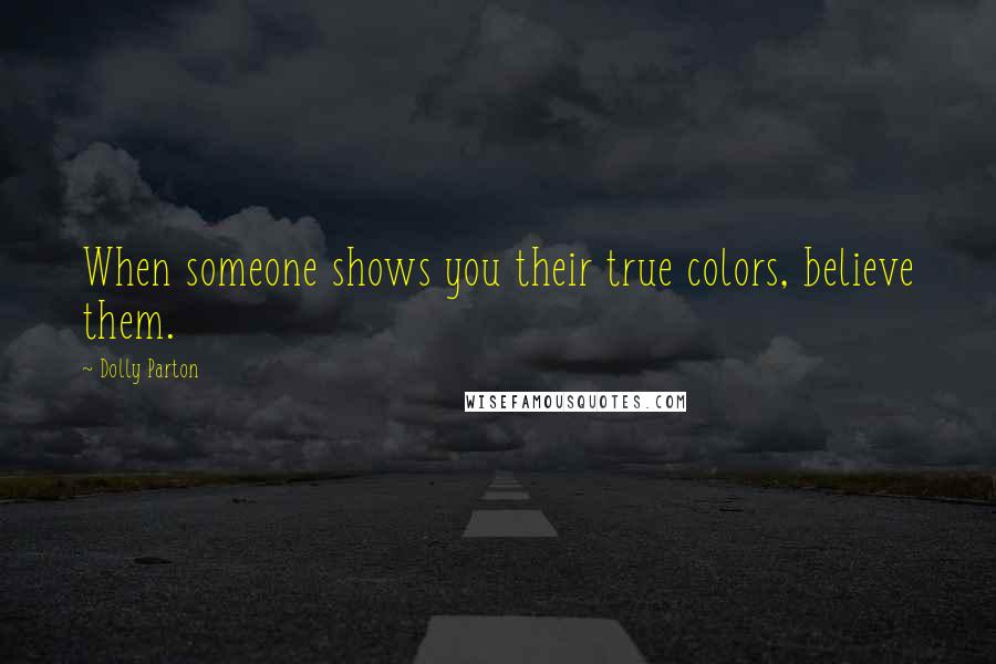 Dolly Parton Quotes: When someone shows you their true colors, believe them.