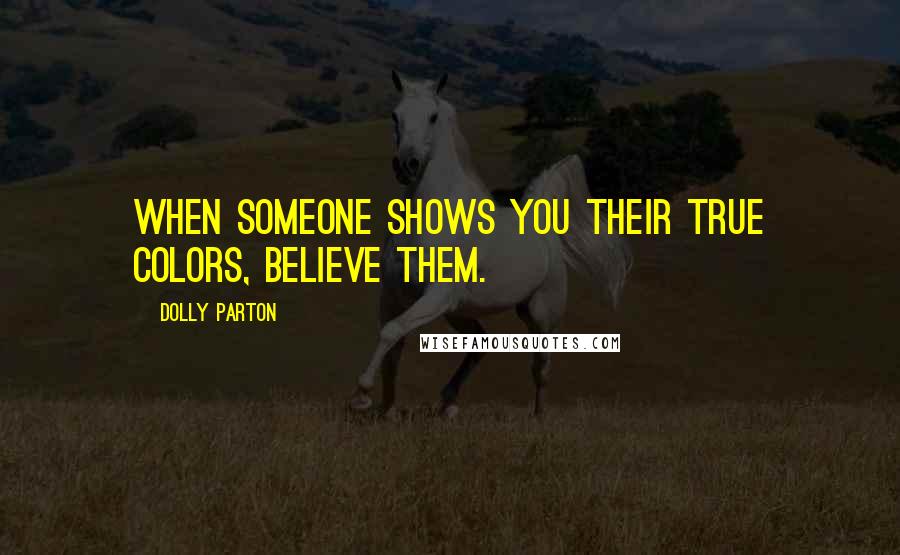 Dolly Parton Quotes: When someone shows you their true colors, believe them.