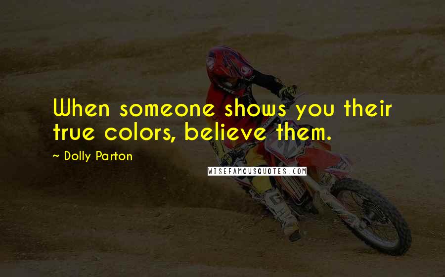 Dolly Parton Quotes: When someone shows you their true colors, believe them.