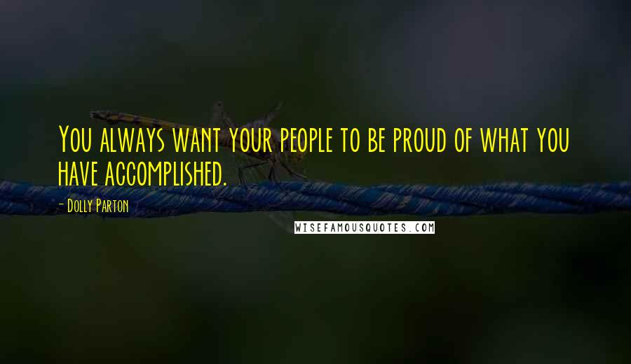 Dolly Parton Quotes: You always want your people to be proud of what you have accomplished.