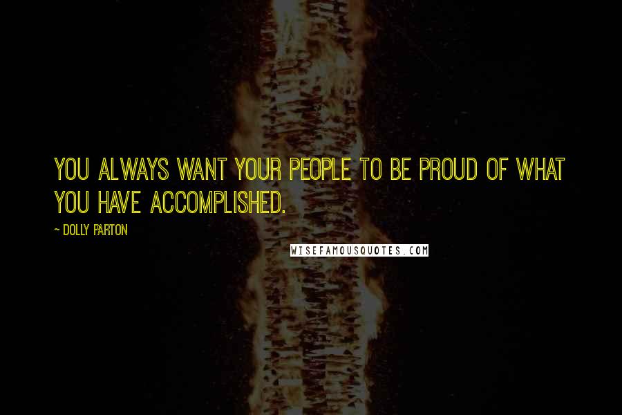 Dolly Parton Quotes: You always want your people to be proud of what you have accomplished.