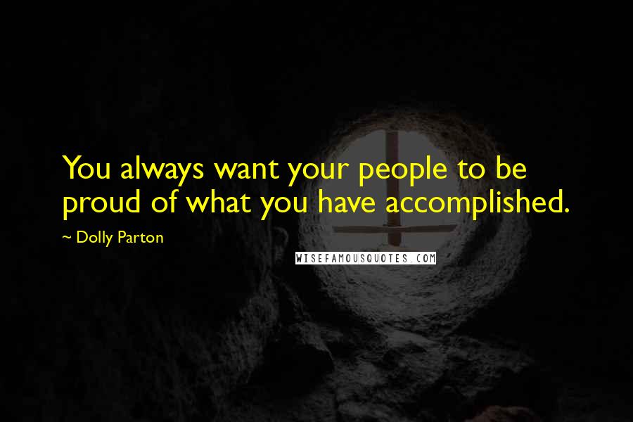 Dolly Parton Quotes: You always want your people to be proud of what you have accomplished.