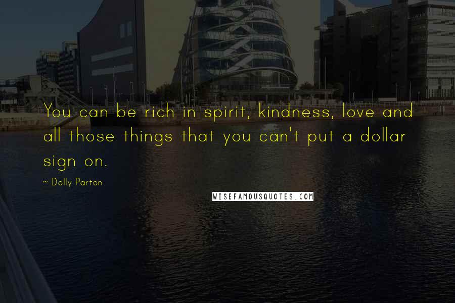 Dolly Parton Quotes: You can be rich in spirit, kindness, love and all those things that you can't put a dollar sign on.