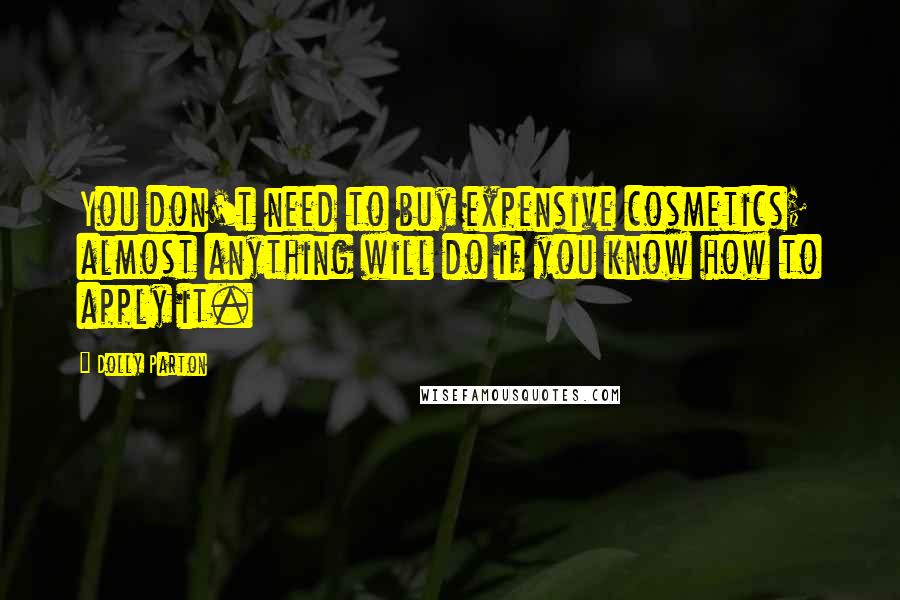 Dolly Parton Quotes: You don't need to buy expensive cosmetics; almost anything will do if you know how to apply it.