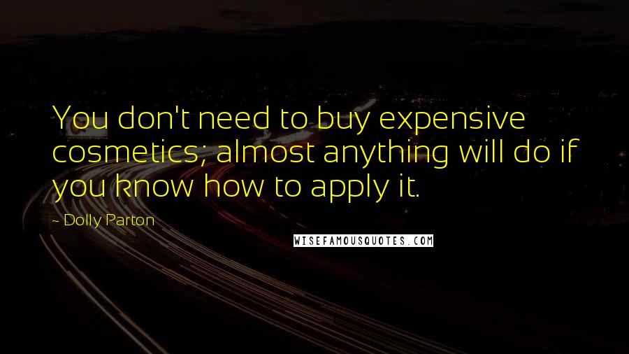 Dolly Parton Quotes: You don't need to buy expensive cosmetics; almost anything will do if you know how to apply it.
