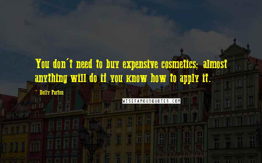 Dolly Parton Quotes: You don't need to buy expensive cosmetics; almost anything will do if you know how to apply it.