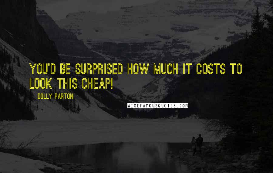 Dolly Parton Quotes: You'd be surprised how much it costs to look this cheap!