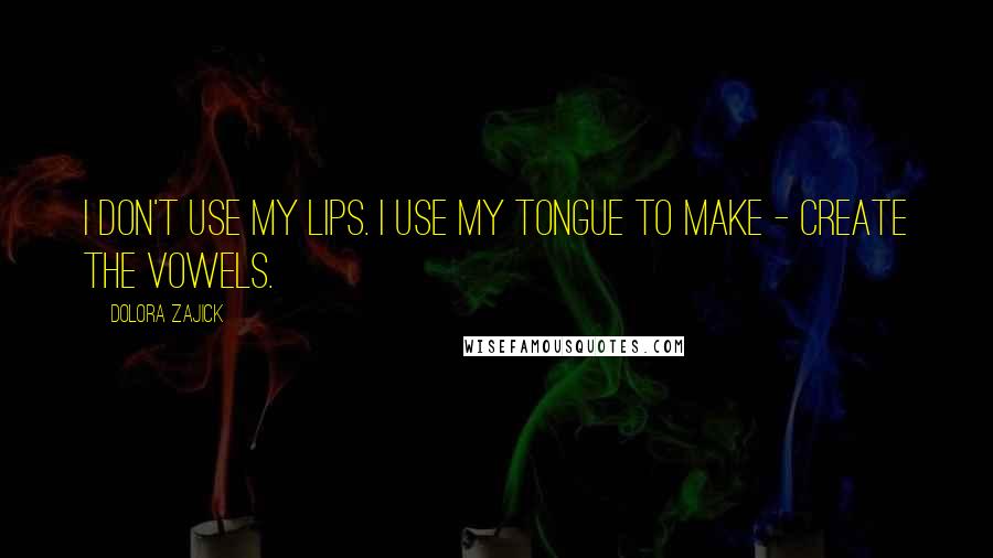 Dolora Zajick Quotes: I don't use my lips. I use my tongue to make - create the vowels.