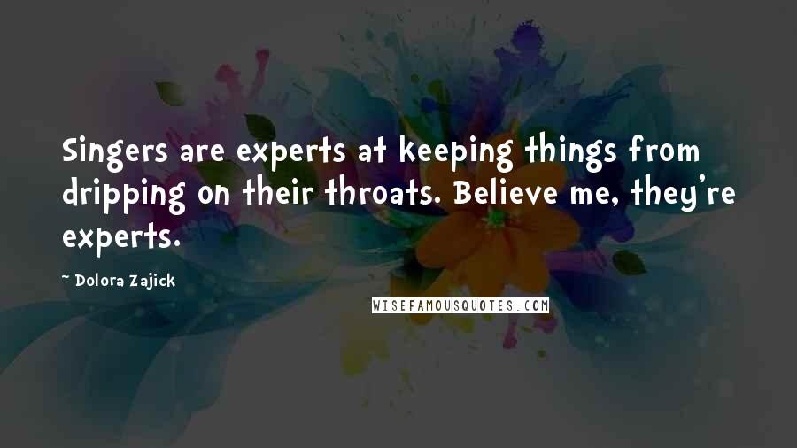 Dolora Zajick Quotes: Singers are experts at keeping things from dripping on their throats. Believe me, they're experts.