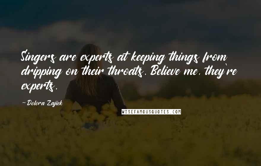 Dolora Zajick Quotes: Singers are experts at keeping things from dripping on their throats. Believe me, they're experts.