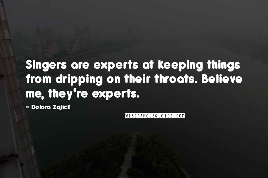 Dolora Zajick Quotes: Singers are experts at keeping things from dripping on their throats. Believe me, they're experts.