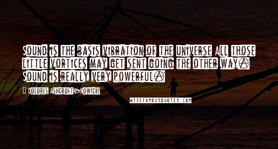 Dolores Ashcroft-Nowicki Quotes: Sound is the basis vibration of the universe All those little vortices may get sent going the other way. Sound is really very powerful.