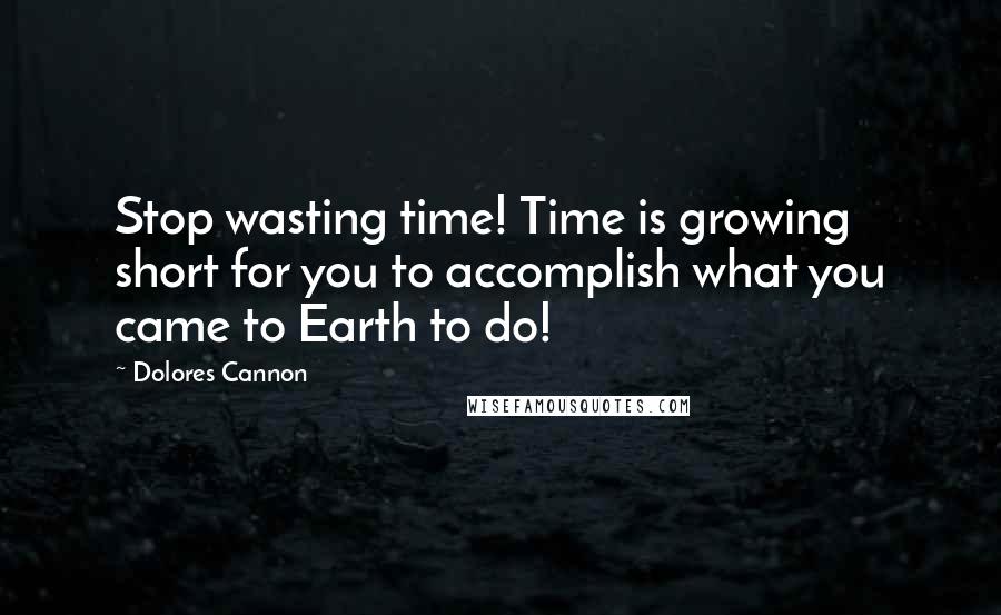 Dolores Cannon Quotes: Stop wasting time! Time is growing short for you to accomplish what you came to Earth to do!