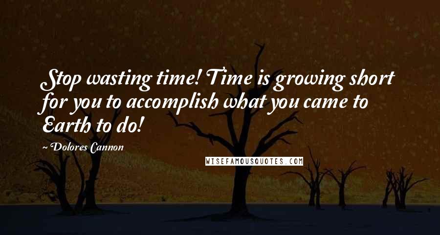 Dolores Cannon Quotes: Stop wasting time! Time is growing short for you to accomplish what you came to Earth to do!