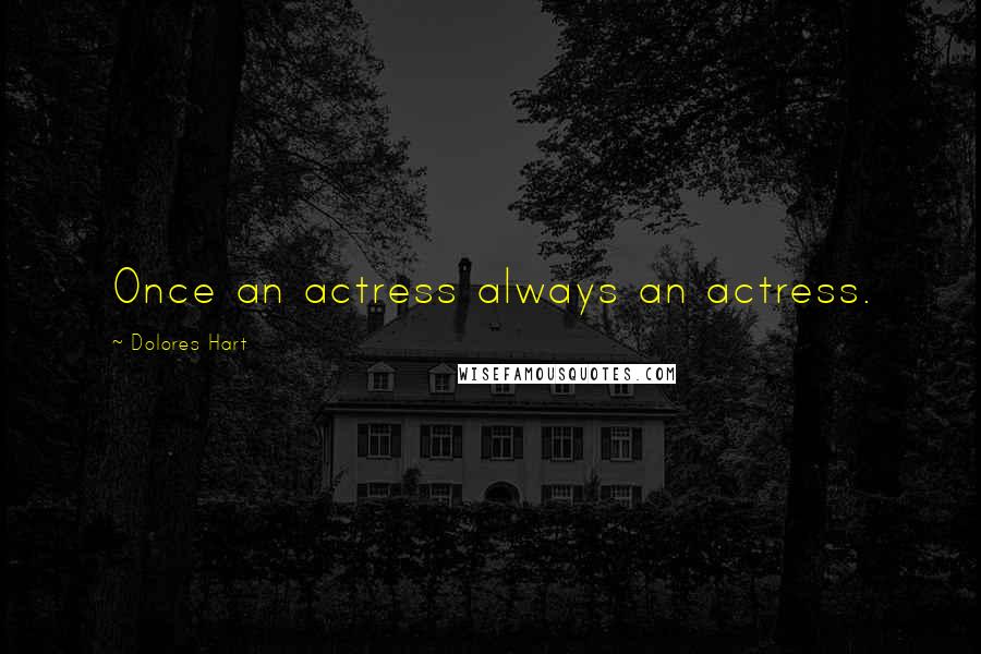 Dolores Hart Quotes: Once an actress always an actress.