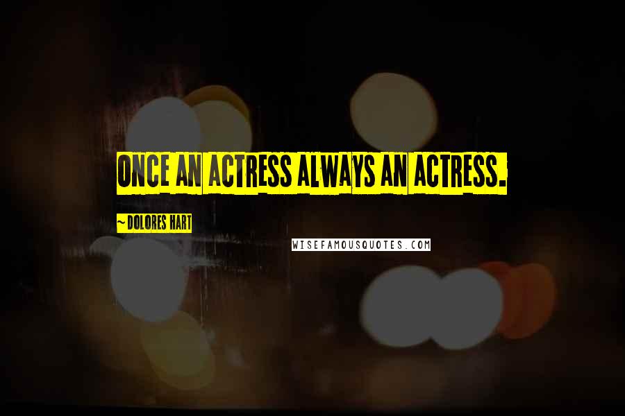 Dolores Hart Quotes: Once an actress always an actress.