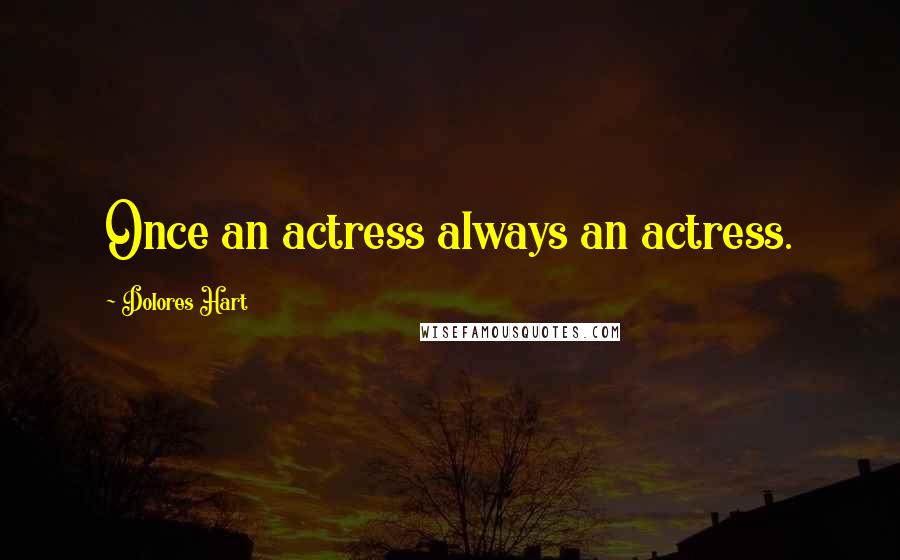 Dolores Hart Quotes: Once an actress always an actress.