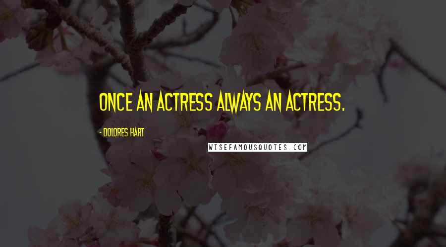 Dolores Hart Quotes: Once an actress always an actress.