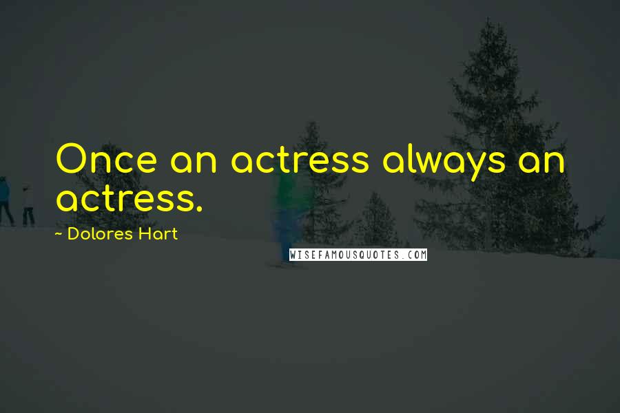 Dolores Hart Quotes: Once an actress always an actress.