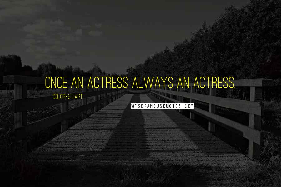 Dolores Hart Quotes: Once an actress always an actress.