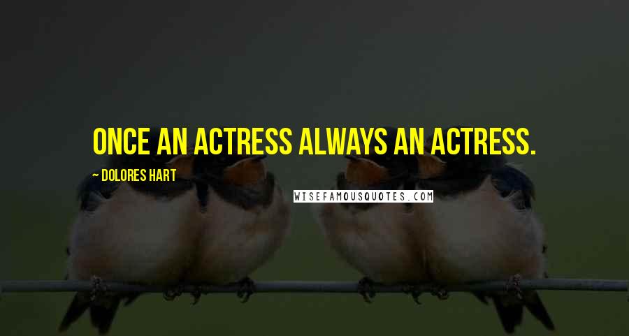 Dolores Hart Quotes: Once an actress always an actress.