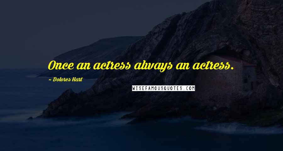 Dolores Hart Quotes: Once an actress always an actress.