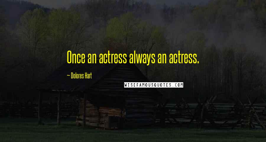 Dolores Hart Quotes: Once an actress always an actress.