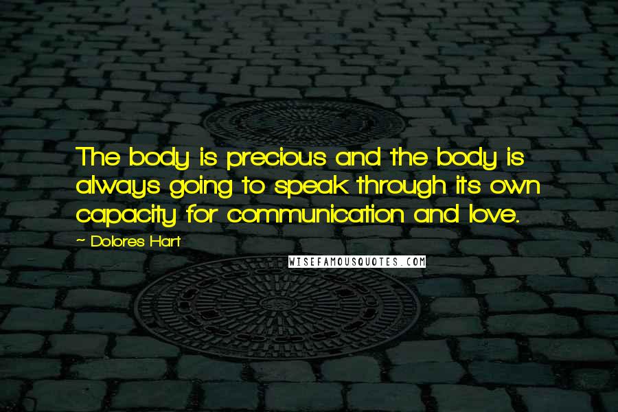 Dolores Hart Quotes: The body is precious and the body is always going to speak through its own capacity for communication and love.