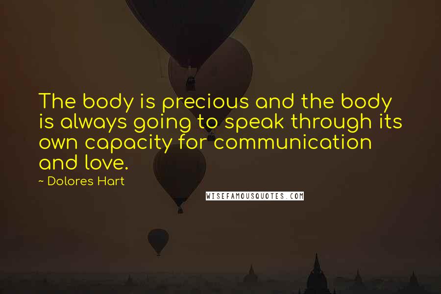Dolores Hart Quotes: The body is precious and the body is always going to speak through its own capacity for communication and love.