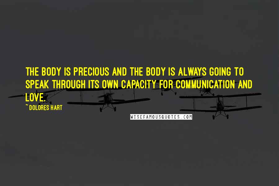 Dolores Hart Quotes: The body is precious and the body is always going to speak through its own capacity for communication and love.