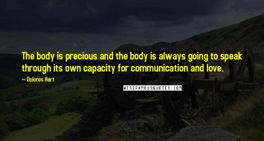 Dolores Hart Quotes: The body is precious and the body is always going to speak through its own capacity for communication and love.