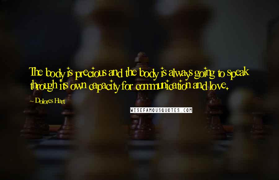 Dolores Hart Quotes: The body is precious and the body is always going to speak through its own capacity for communication and love.
