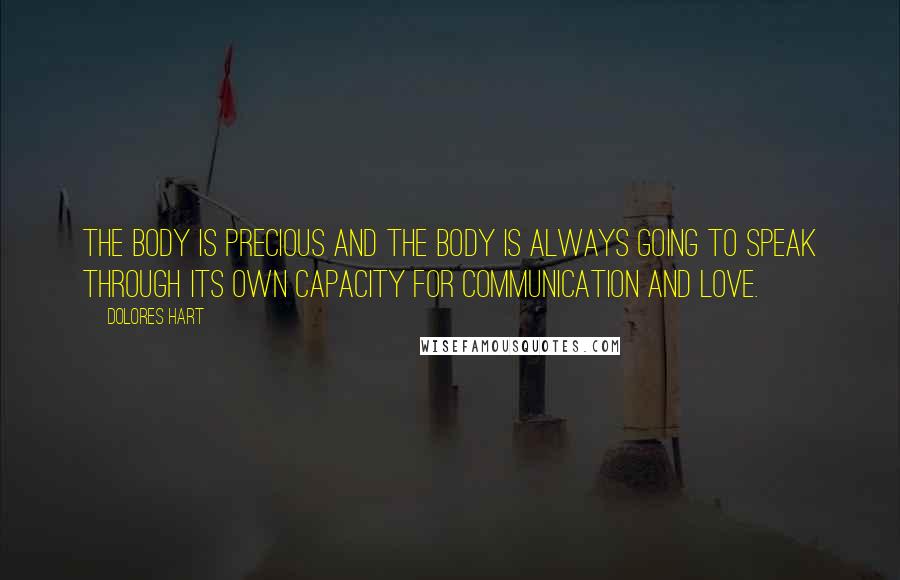 Dolores Hart Quotes: The body is precious and the body is always going to speak through its own capacity for communication and love.