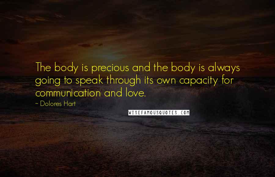 Dolores Hart Quotes: The body is precious and the body is always going to speak through its own capacity for communication and love.