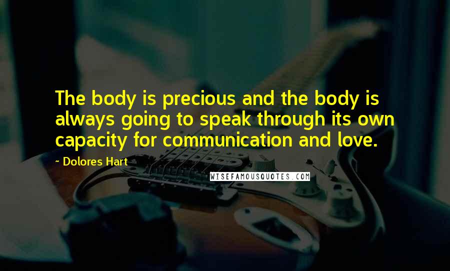 Dolores Hart Quotes: The body is precious and the body is always going to speak through its own capacity for communication and love.