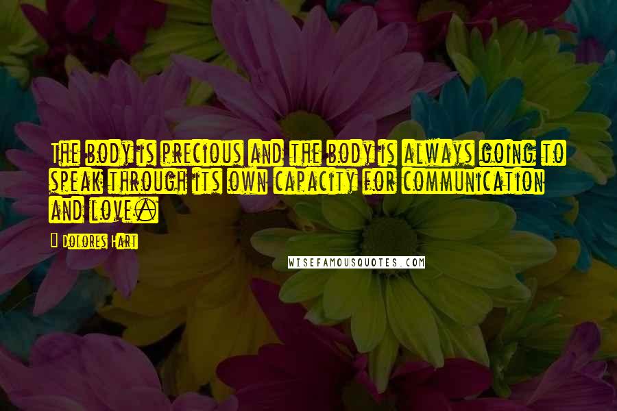 Dolores Hart Quotes: The body is precious and the body is always going to speak through its own capacity for communication and love.