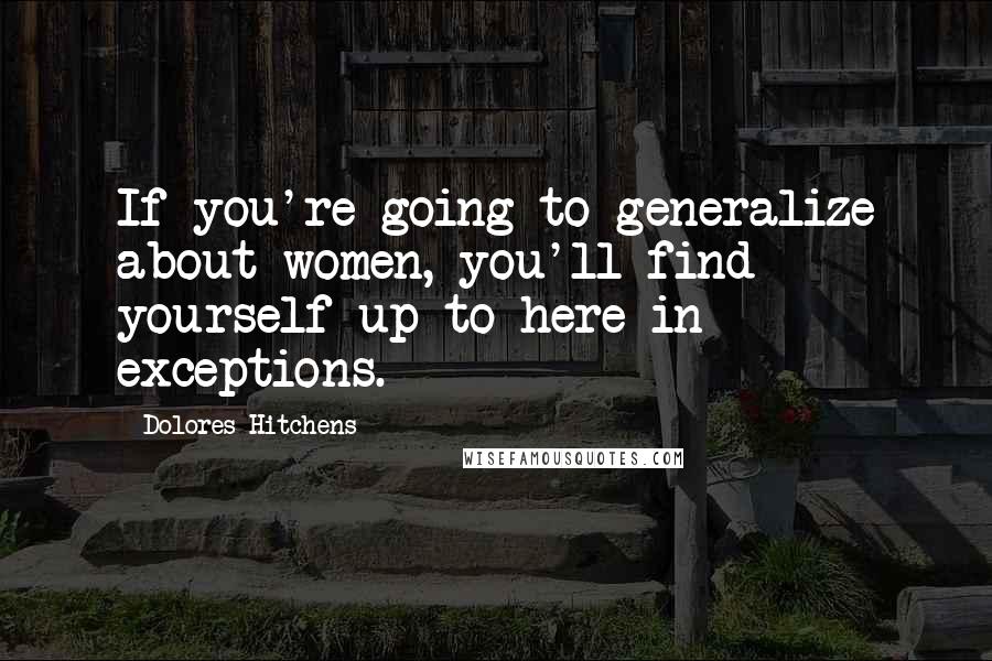 Dolores Hitchens Quotes: If you're going to generalize about women, you'll find yourself up to here in exceptions.