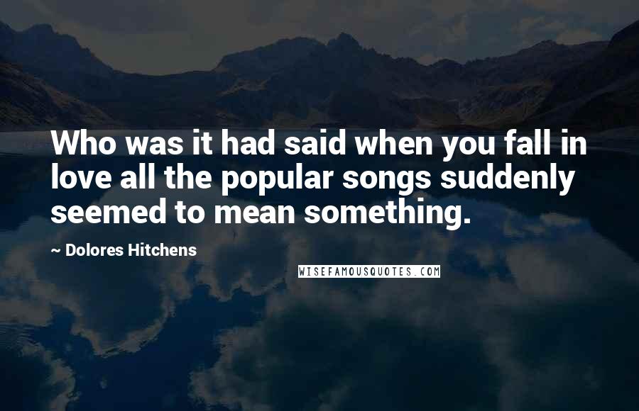 Dolores Hitchens Quotes: Who was it had said when you fall in love all the popular songs suddenly seemed to mean something.