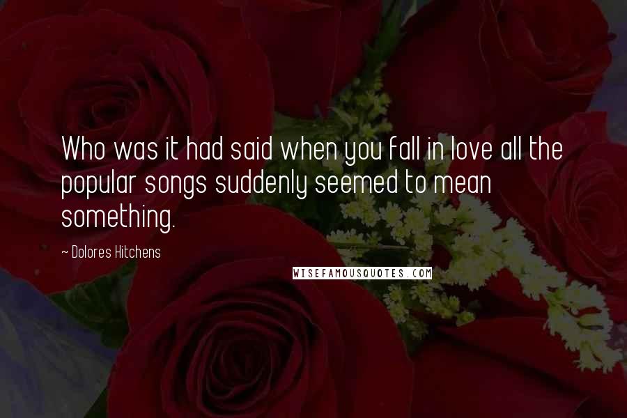 Dolores Hitchens Quotes: Who was it had said when you fall in love all the popular songs suddenly seemed to mean something.