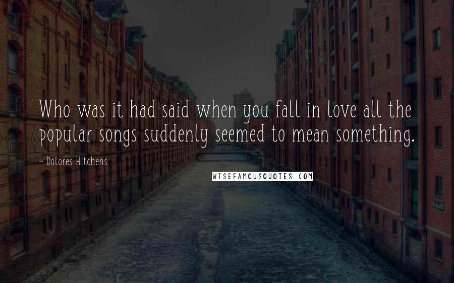 Dolores Hitchens Quotes: Who was it had said when you fall in love all the popular songs suddenly seemed to mean something.