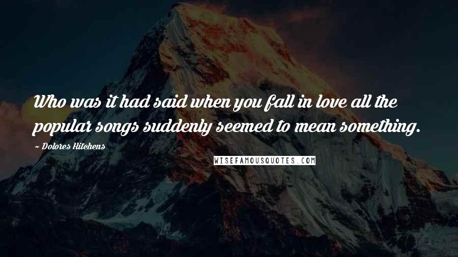 Dolores Hitchens Quotes: Who was it had said when you fall in love all the popular songs suddenly seemed to mean something.