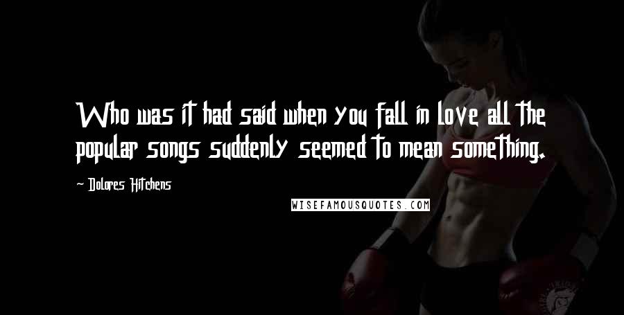 Dolores Hitchens Quotes: Who was it had said when you fall in love all the popular songs suddenly seemed to mean something.