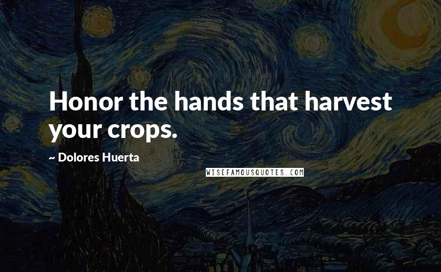 Dolores Huerta Quotes: Honor the hands that harvest your crops.