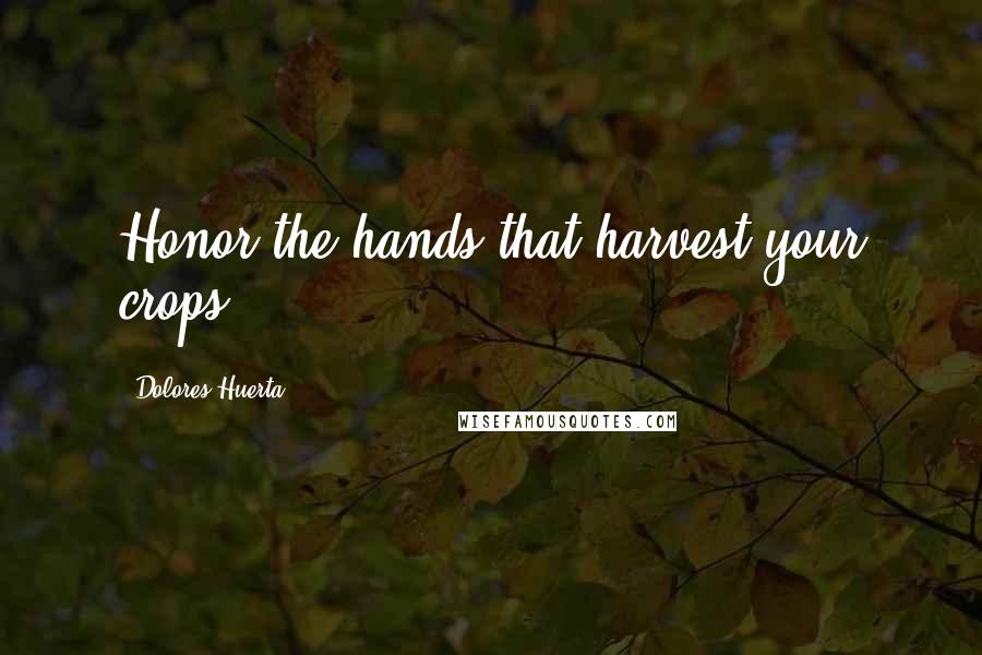 Dolores Huerta Quotes: Honor the hands that harvest your crops.