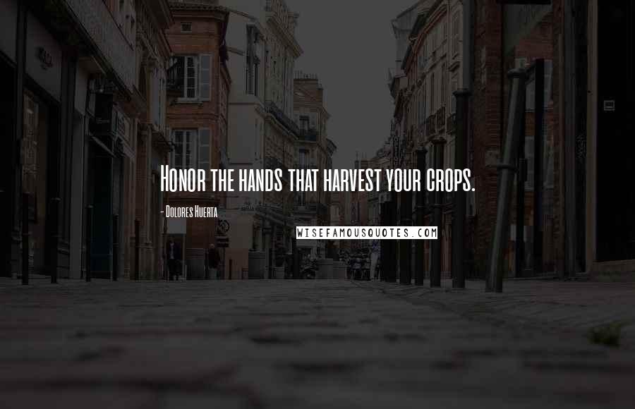 Dolores Huerta Quotes: Honor the hands that harvest your crops.