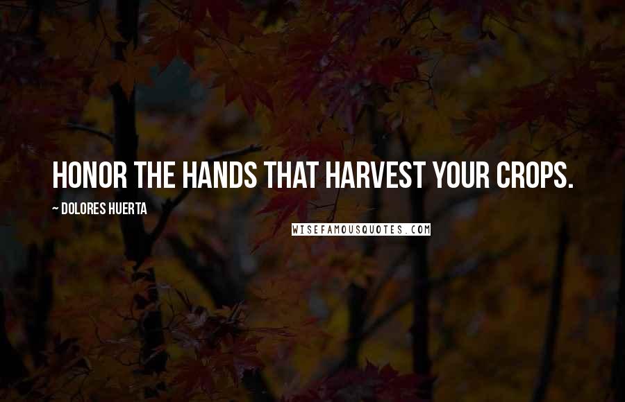 Dolores Huerta Quotes: Honor the hands that harvest your crops.