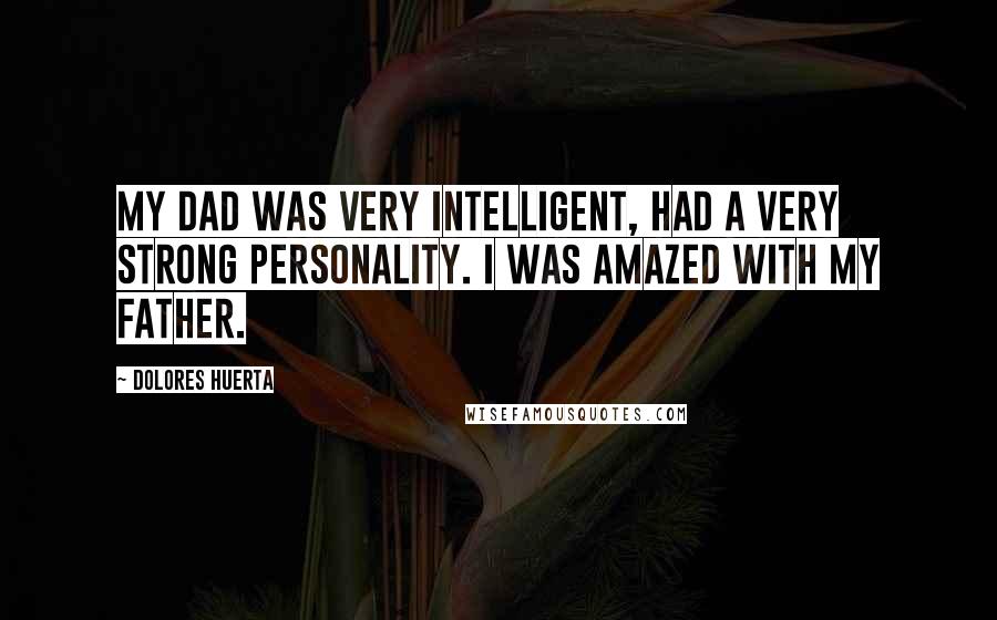 Dolores Huerta Quotes: My dad was very intelligent, had a very strong personality. I was amazed with my father.