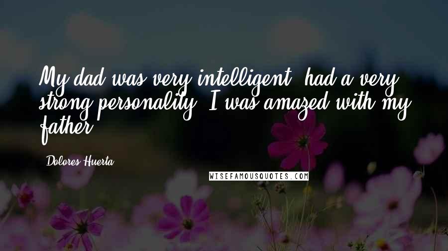 Dolores Huerta Quotes: My dad was very intelligent, had a very strong personality. I was amazed with my father.