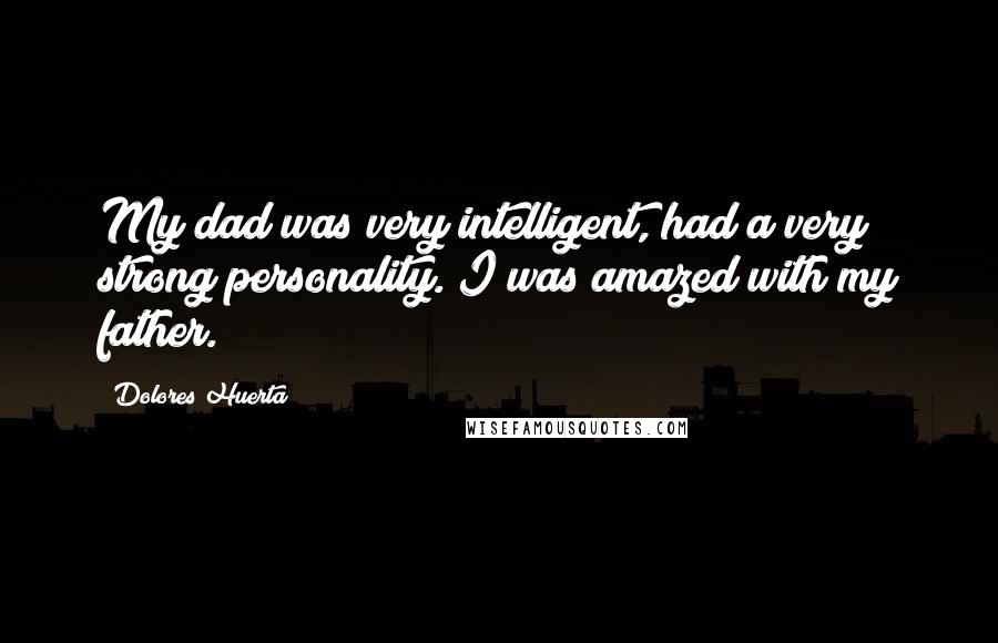 Dolores Huerta Quotes: My dad was very intelligent, had a very strong personality. I was amazed with my father.